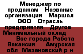 Менеджер по продажам › Название организации ­ Маршал, ООО › Отрасль предприятия ­ Другое › Минимальный оклад ­ 50 000 - Все города Работа » Вакансии   . Амурская обл.,Мазановский р-н